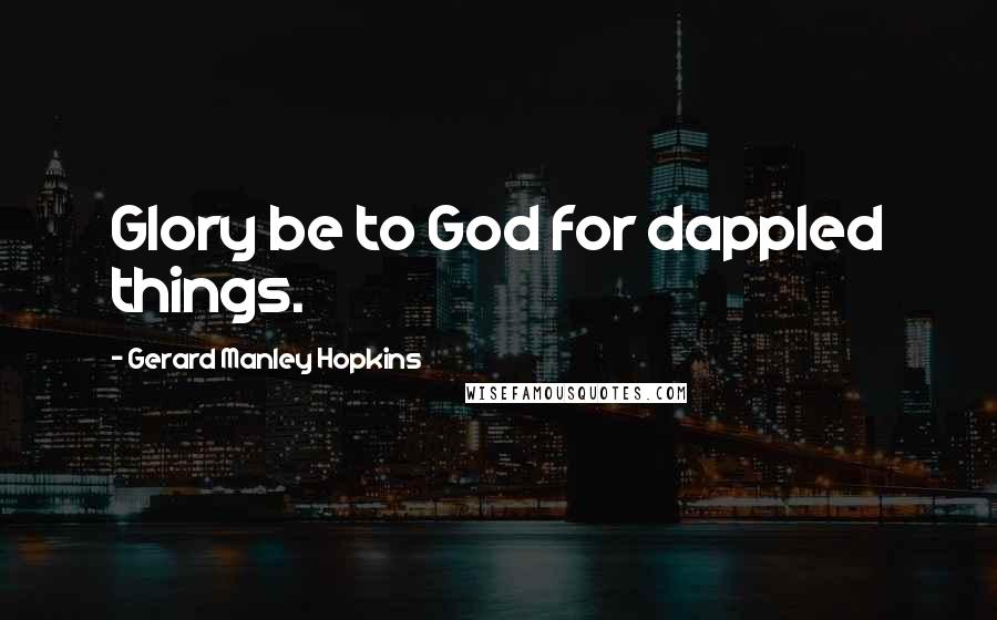 Gerard Manley Hopkins Quotes: Glory be to God for dappled things.