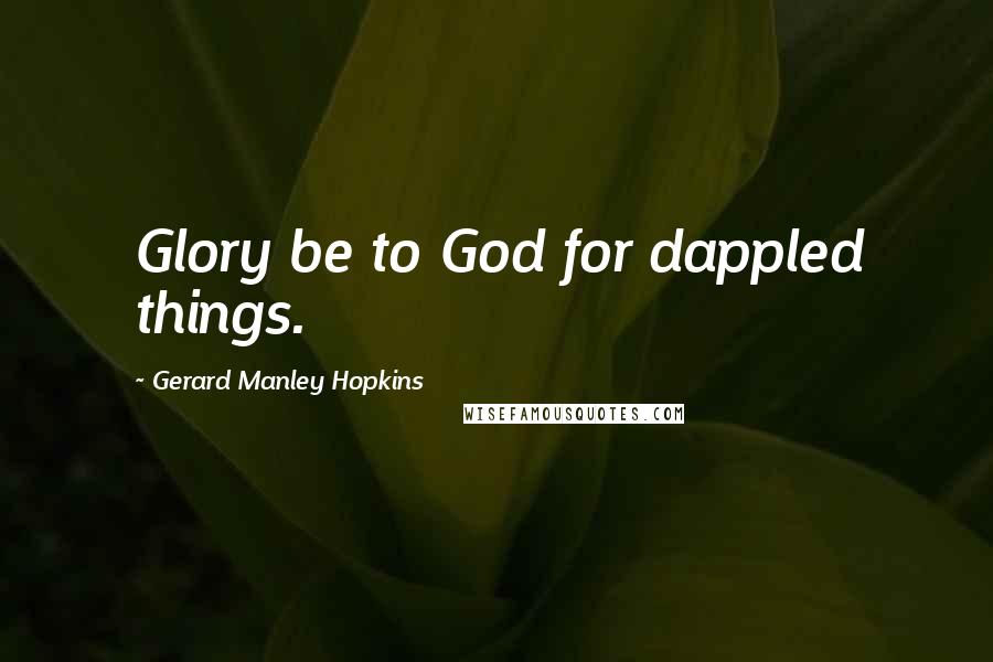 Gerard Manley Hopkins Quotes: Glory be to God for dappled things.