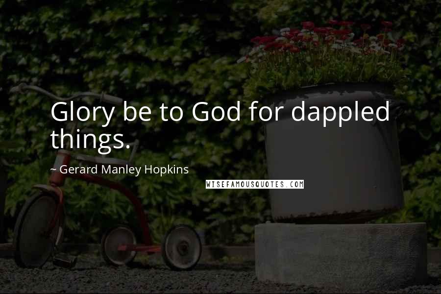 Gerard Manley Hopkins Quotes: Glory be to God for dappled things.