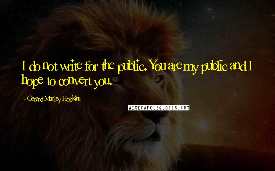 Gerard Manley Hopkins Quotes: I do not write for the public. You are my public and I hope to convert you.