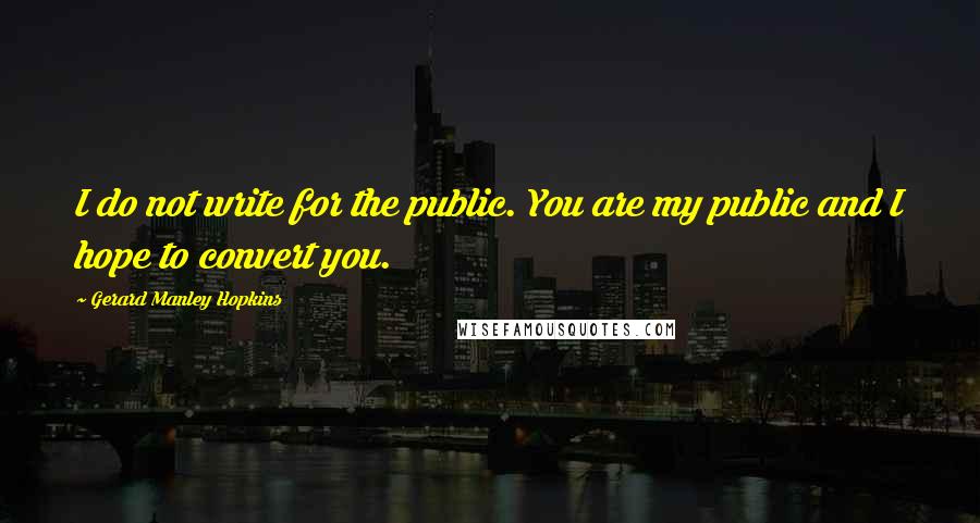 Gerard Manley Hopkins Quotes: I do not write for the public. You are my public and I hope to convert you.