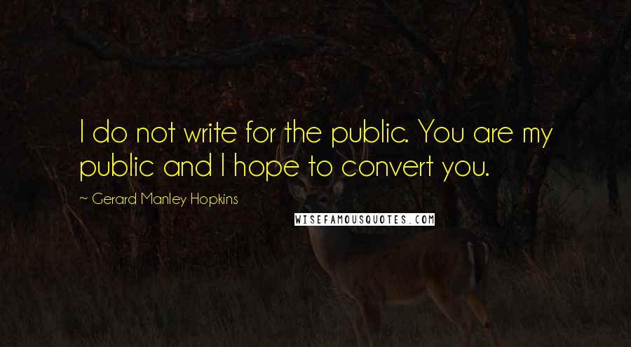 Gerard Manley Hopkins Quotes: I do not write for the public. You are my public and I hope to convert you.