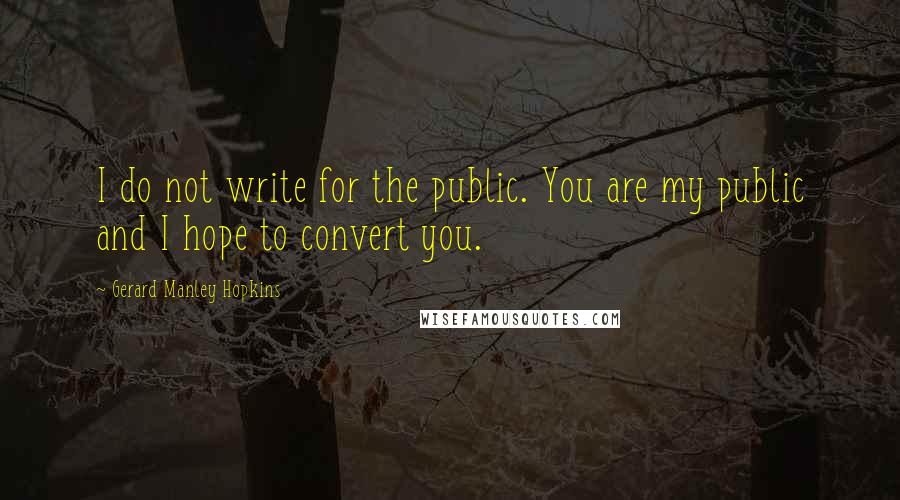 Gerard Manley Hopkins Quotes: I do not write for the public. You are my public and I hope to convert you.