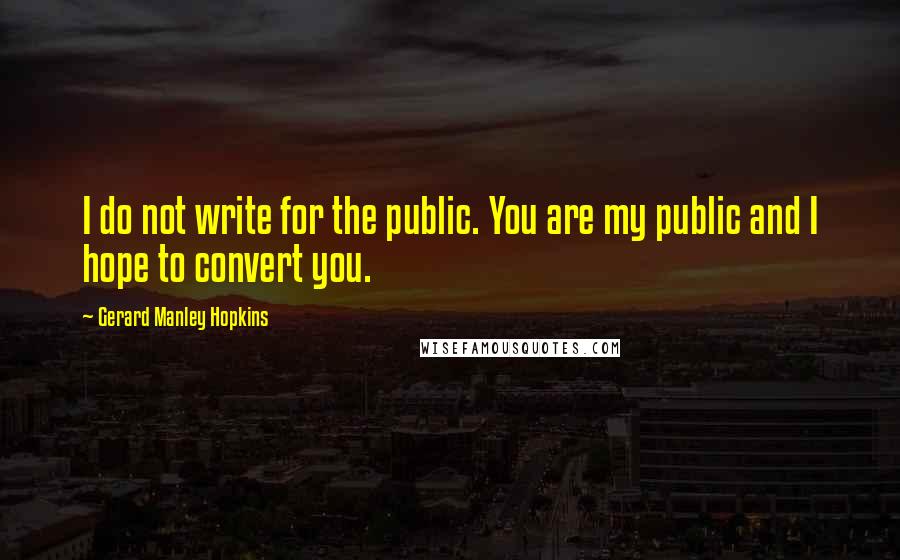 Gerard Manley Hopkins Quotes: I do not write for the public. You are my public and I hope to convert you.