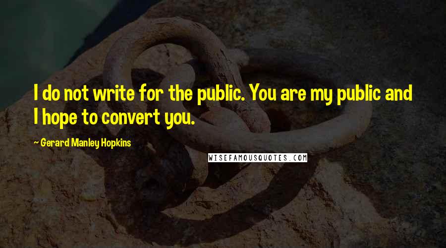 Gerard Manley Hopkins Quotes: I do not write for the public. You are my public and I hope to convert you.