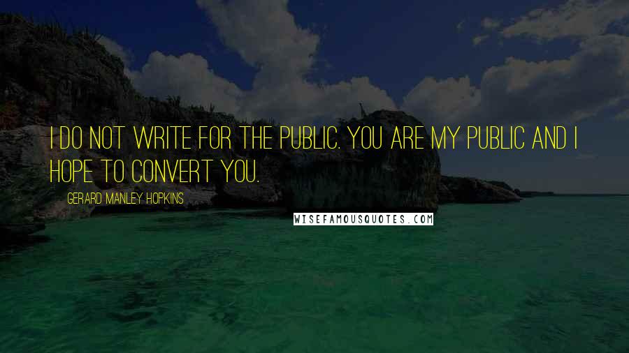 Gerard Manley Hopkins Quotes: I do not write for the public. You are my public and I hope to convert you.