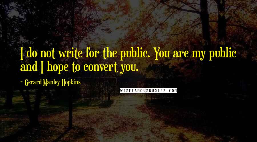 Gerard Manley Hopkins Quotes: I do not write for the public. You are my public and I hope to convert you.