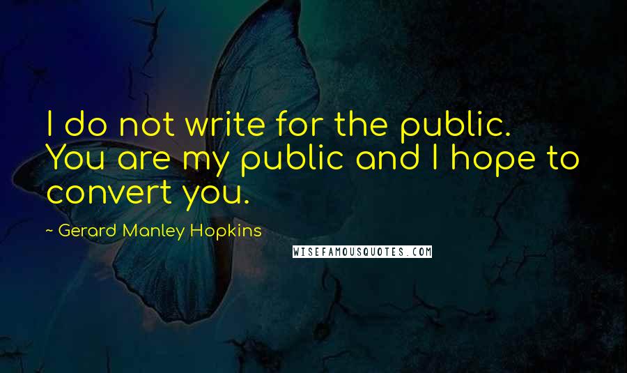 Gerard Manley Hopkins Quotes: I do not write for the public. You are my public and I hope to convert you.