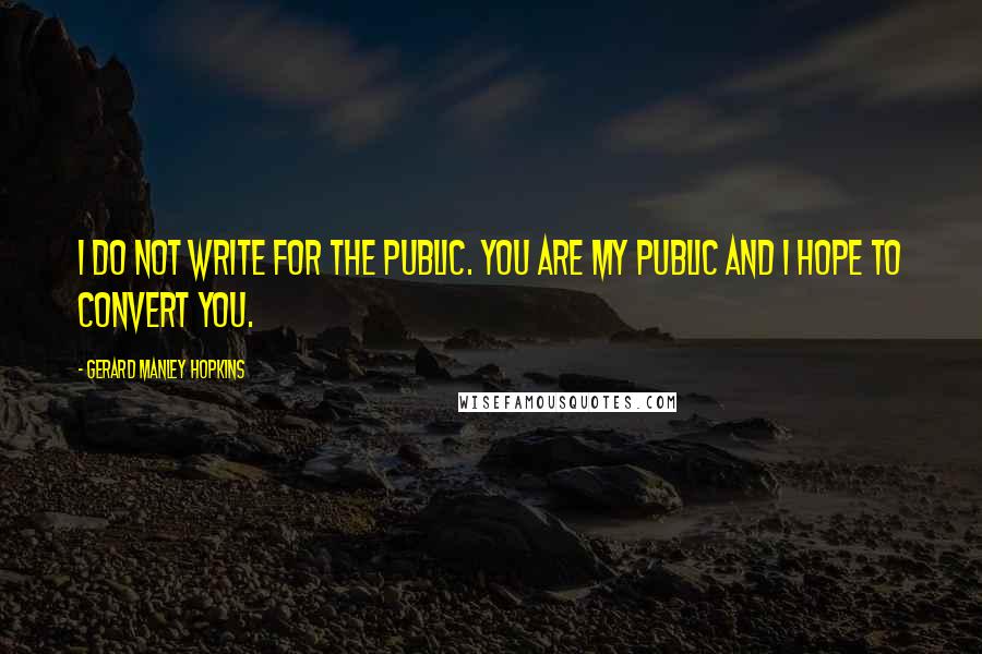 Gerard Manley Hopkins Quotes: I do not write for the public. You are my public and I hope to convert you.