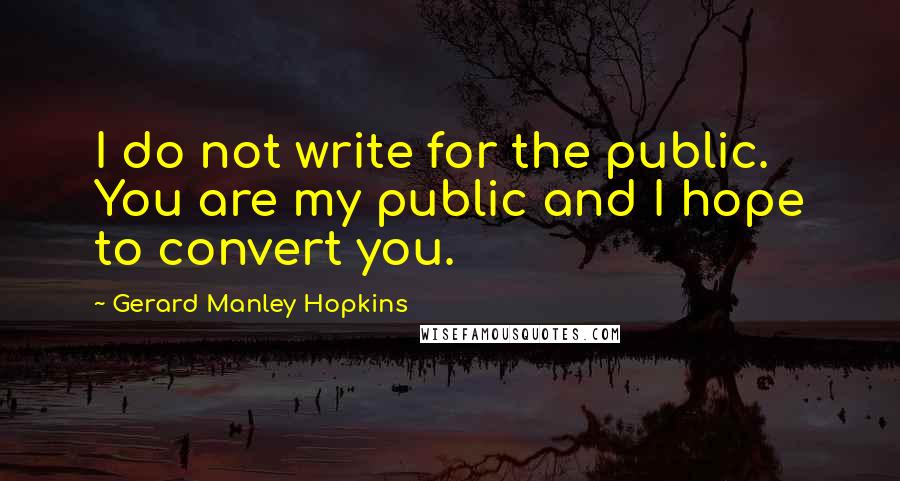 Gerard Manley Hopkins Quotes: I do not write for the public. You are my public and I hope to convert you.