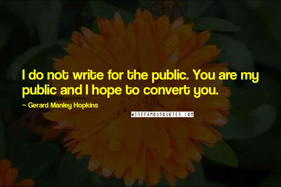 Gerard Manley Hopkins Quotes: I do not write for the public. You are my public and I hope to convert you.