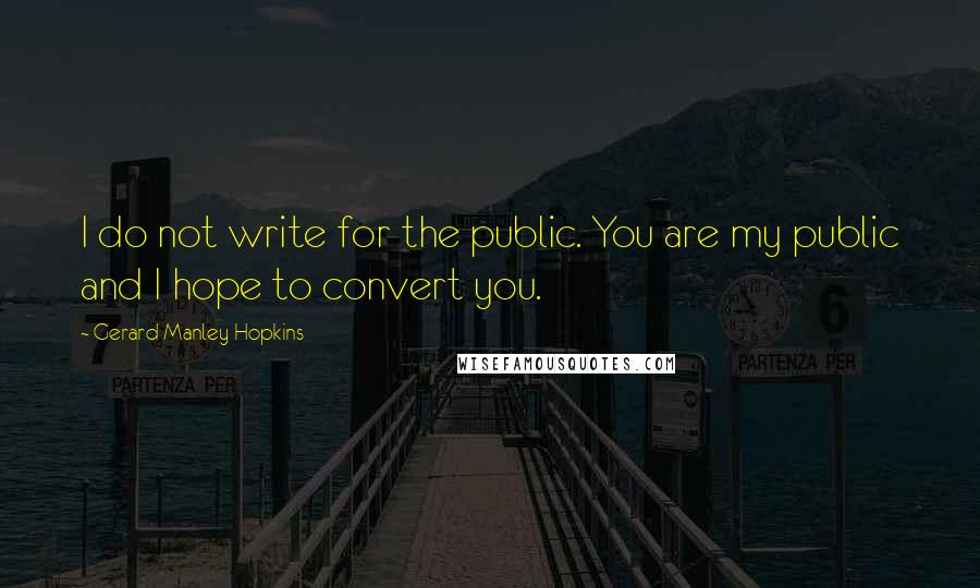 Gerard Manley Hopkins Quotes: I do not write for the public. You are my public and I hope to convert you.