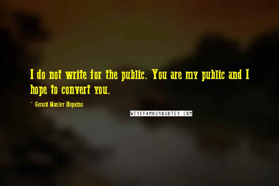 Gerard Manley Hopkins Quotes: I do not write for the public. You are my public and I hope to convert you.