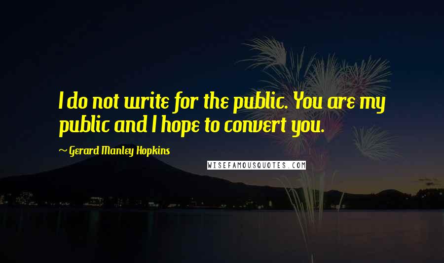 Gerard Manley Hopkins Quotes: I do not write for the public. You are my public and I hope to convert you.