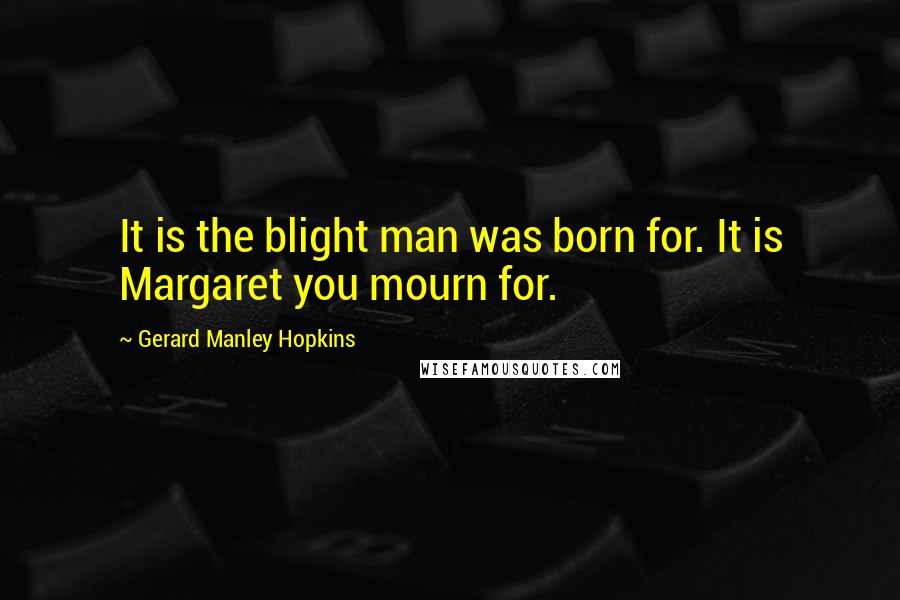 Gerard Manley Hopkins Quotes: It is the blight man was born for. It is Margaret you mourn for.