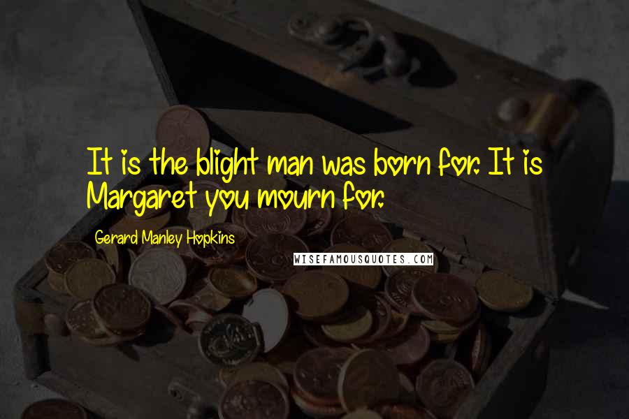 Gerard Manley Hopkins Quotes: It is the blight man was born for. It is Margaret you mourn for.