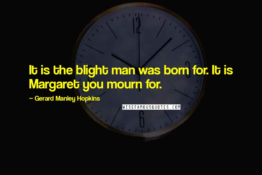Gerard Manley Hopkins Quotes: It is the blight man was born for. It is Margaret you mourn for.