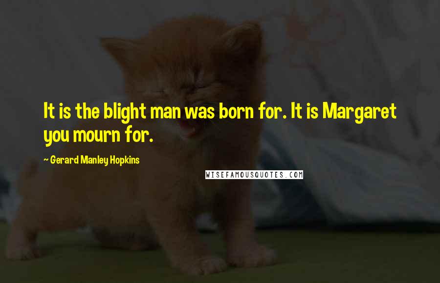 Gerard Manley Hopkins Quotes: It is the blight man was born for. It is Margaret you mourn for.