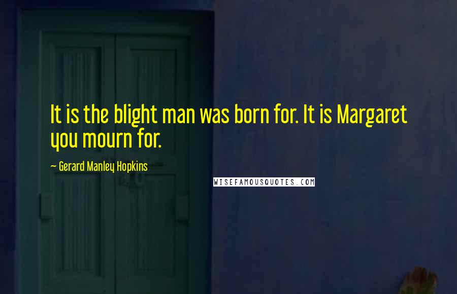 Gerard Manley Hopkins Quotes: It is the blight man was born for. It is Margaret you mourn for.
