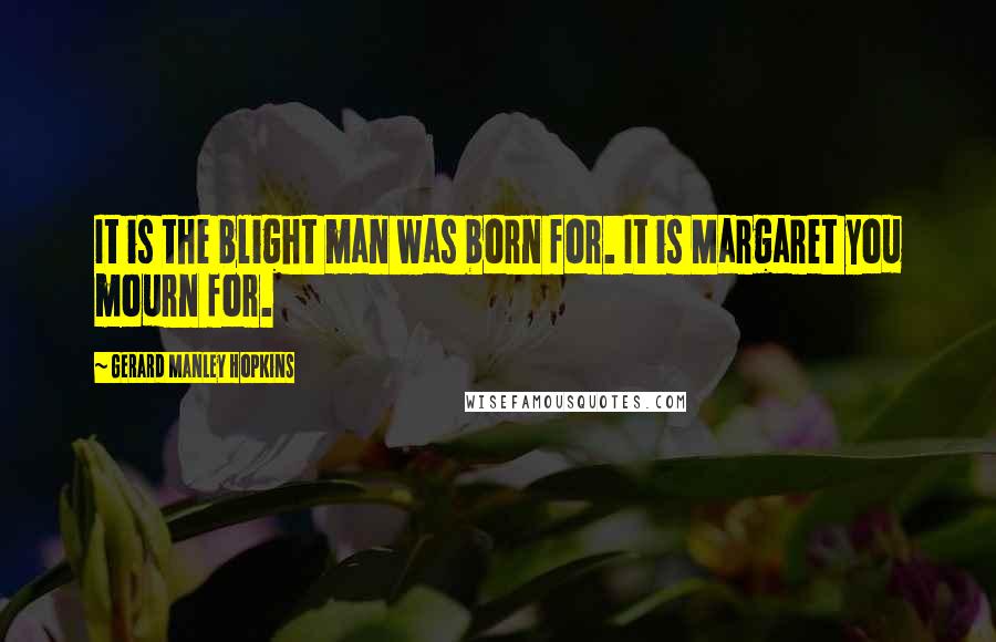 Gerard Manley Hopkins Quotes: It is the blight man was born for. It is Margaret you mourn for.
