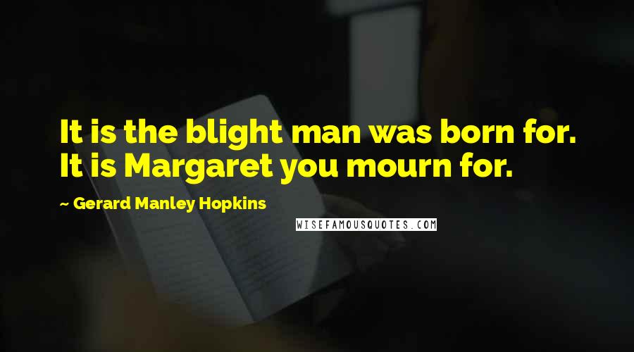 Gerard Manley Hopkins Quotes: It is the blight man was born for. It is Margaret you mourn for.