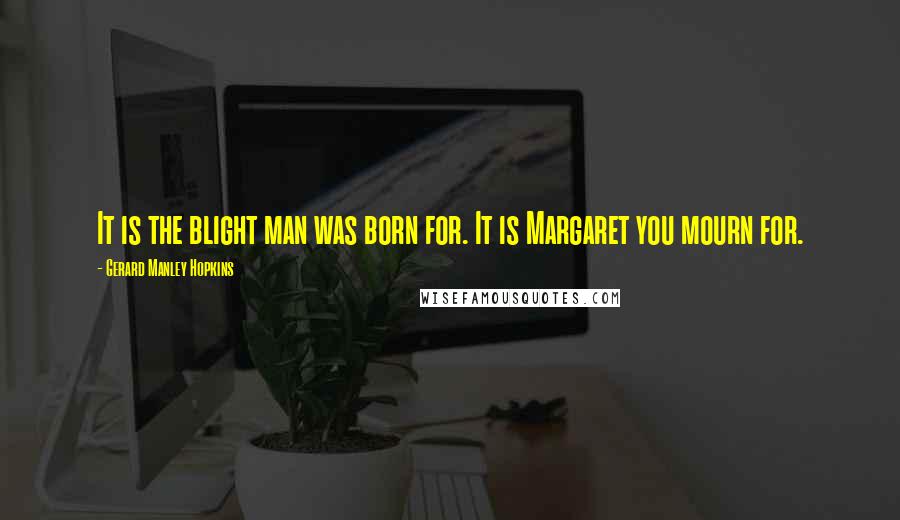 Gerard Manley Hopkins Quotes: It is the blight man was born for. It is Margaret you mourn for.