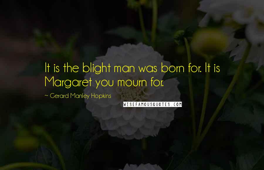 Gerard Manley Hopkins Quotes: It is the blight man was born for. It is Margaret you mourn for.