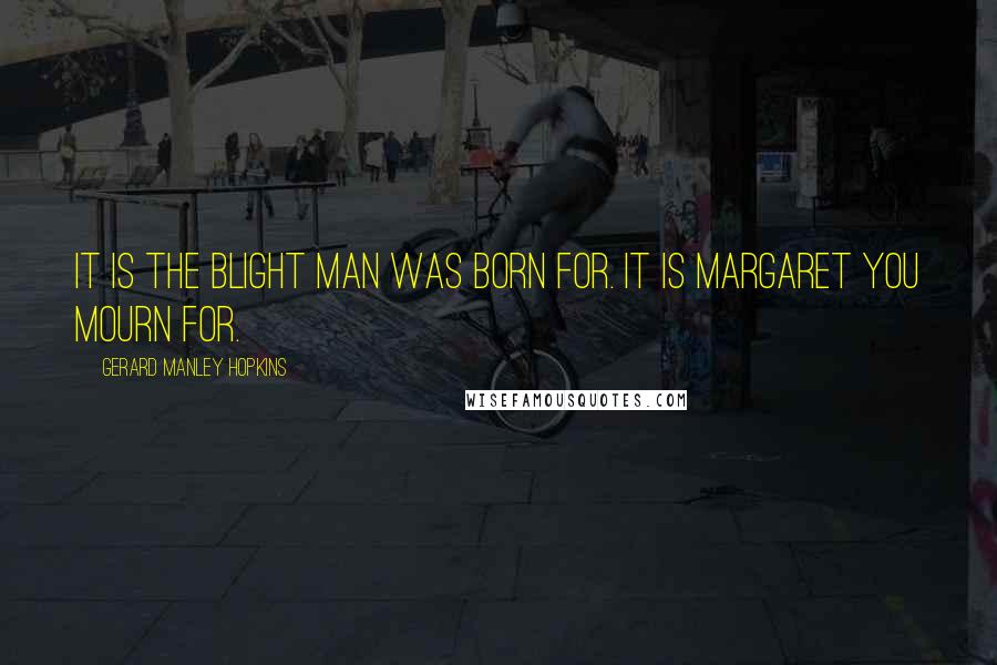 Gerard Manley Hopkins Quotes: It is the blight man was born for. It is Margaret you mourn for.