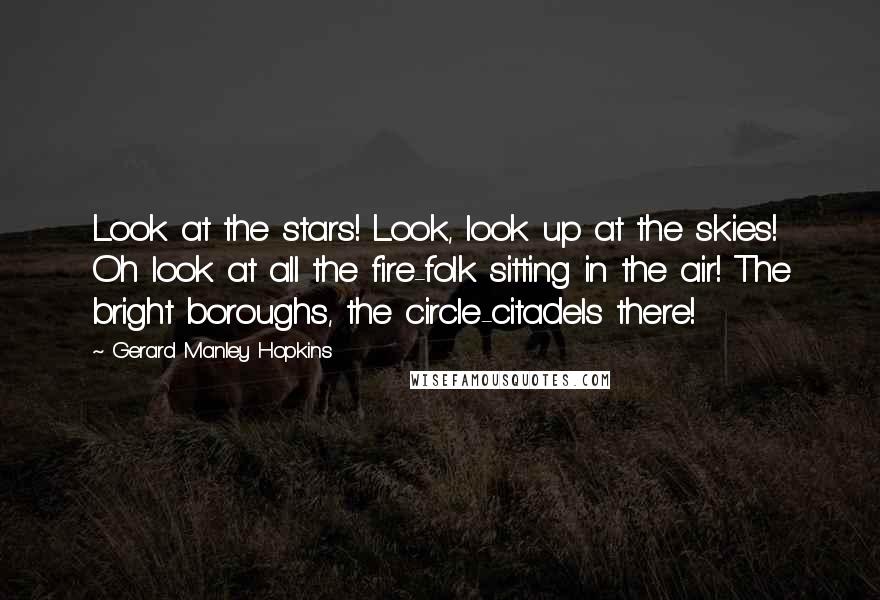 Gerard Manley Hopkins Quotes: Look at the stars! Look, look up at the skies! Oh look at all the fire-folk sitting in the air! The bright boroughs, the circle-citadels there!