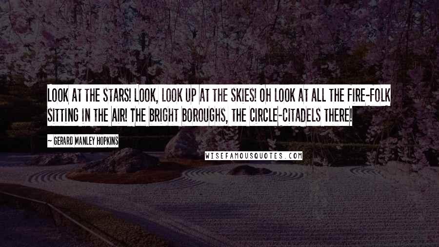 Gerard Manley Hopkins Quotes: Look at the stars! Look, look up at the skies! Oh look at all the fire-folk sitting in the air! The bright boroughs, the circle-citadels there!