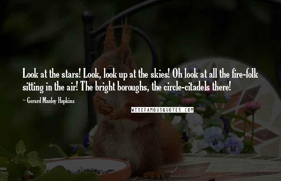 Gerard Manley Hopkins Quotes: Look at the stars! Look, look up at the skies! Oh look at all the fire-folk sitting in the air! The bright boroughs, the circle-citadels there!