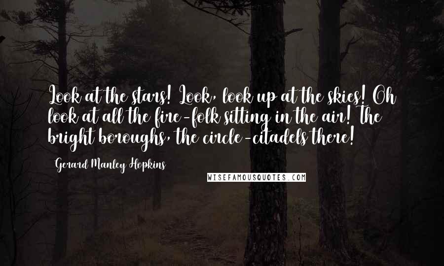 Gerard Manley Hopkins Quotes: Look at the stars! Look, look up at the skies! Oh look at all the fire-folk sitting in the air! The bright boroughs, the circle-citadels there!