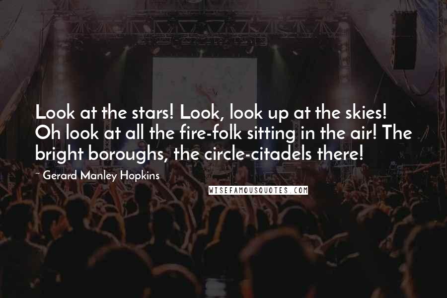 Gerard Manley Hopkins Quotes: Look at the stars! Look, look up at the skies! Oh look at all the fire-folk sitting in the air! The bright boroughs, the circle-citadels there!