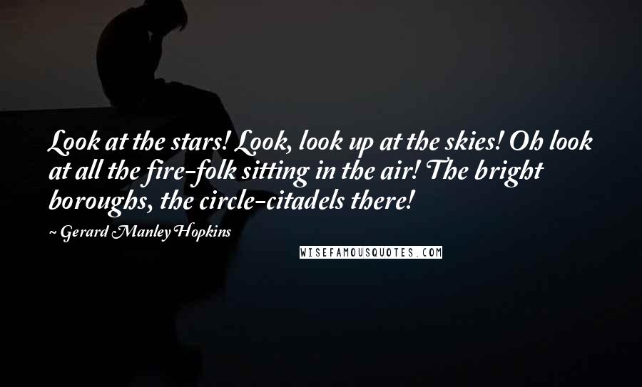 Gerard Manley Hopkins Quotes: Look at the stars! Look, look up at the skies! Oh look at all the fire-folk sitting in the air! The bright boroughs, the circle-citadels there!