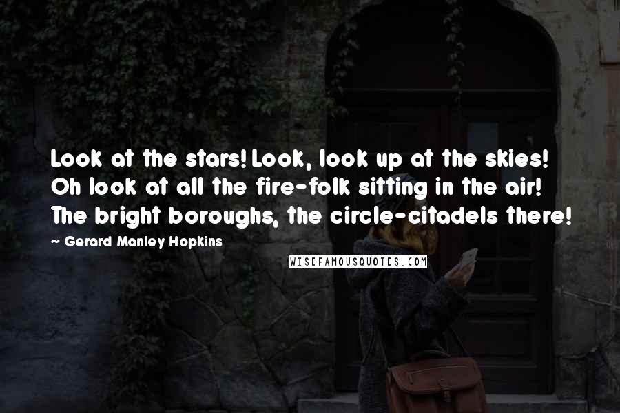 Gerard Manley Hopkins Quotes: Look at the stars! Look, look up at the skies! Oh look at all the fire-folk sitting in the air! The bright boroughs, the circle-citadels there!