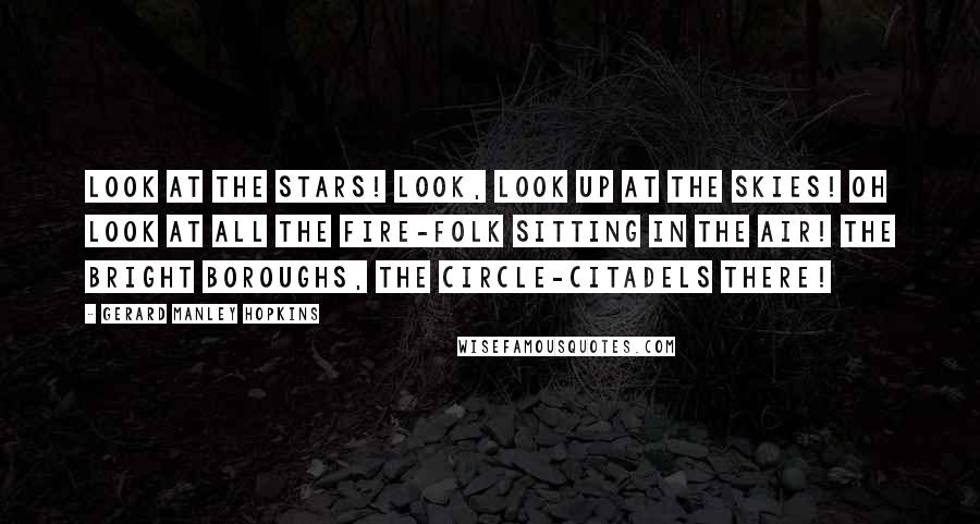 Gerard Manley Hopkins Quotes: Look at the stars! Look, look up at the skies! Oh look at all the fire-folk sitting in the air! The bright boroughs, the circle-citadels there!