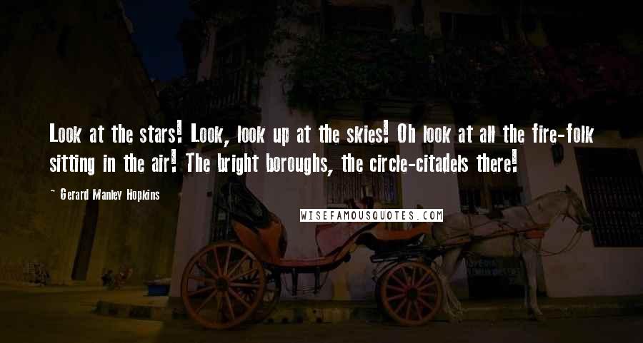 Gerard Manley Hopkins Quotes: Look at the stars! Look, look up at the skies! Oh look at all the fire-folk sitting in the air! The bright boroughs, the circle-citadels there!