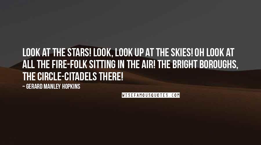 Gerard Manley Hopkins Quotes: Look at the stars! Look, look up at the skies! Oh look at all the fire-folk sitting in the air! The bright boroughs, the circle-citadels there!