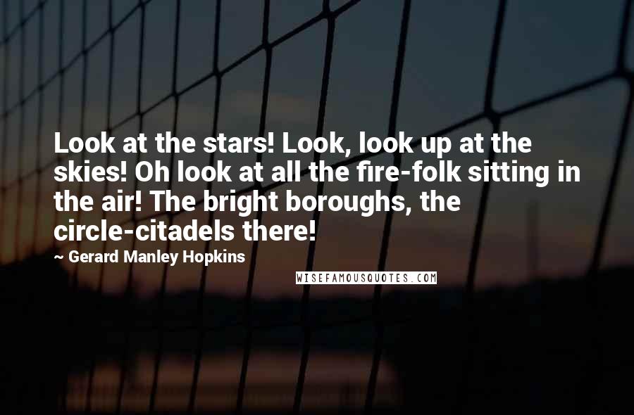 Gerard Manley Hopkins Quotes: Look at the stars! Look, look up at the skies! Oh look at all the fire-folk sitting in the air! The bright boroughs, the circle-citadels there!