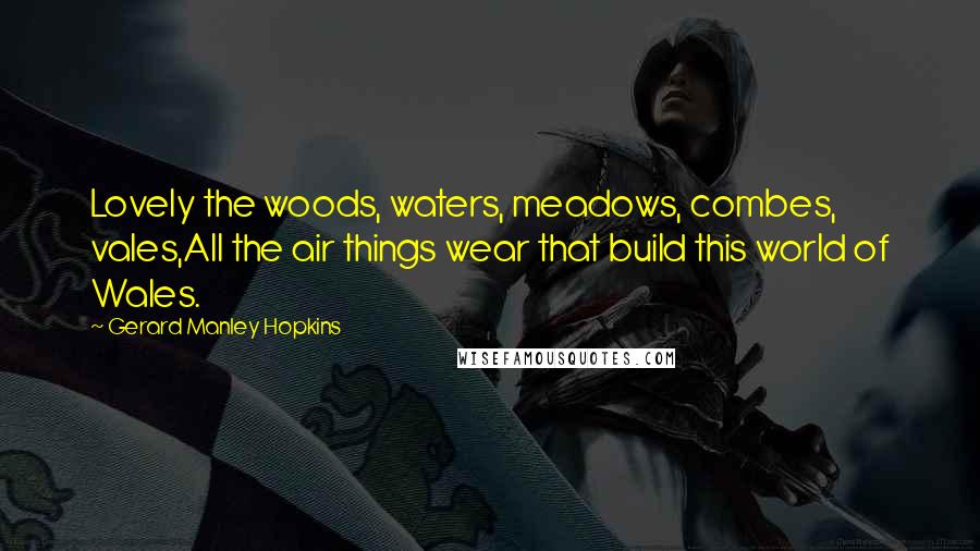 Gerard Manley Hopkins Quotes: Lovely the woods, waters, meadows, combes, vales,All the air things wear that build this world of Wales.