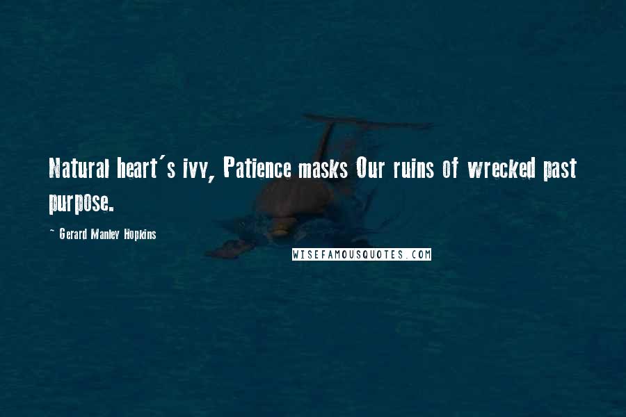 Gerard Manley Hopkins Quotes: Natural heart's ivy, Patience masks Our ruins of wrecked past purpose.