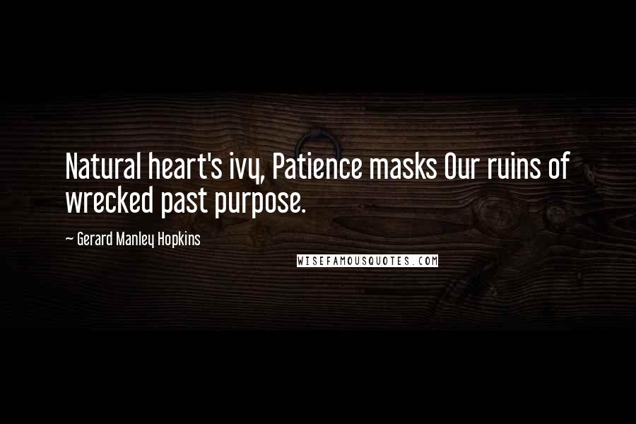 Gerard Manley Hopkins Quotes: Natural heart's ivy, Patience masks Our ruins of wrecked past purpose.