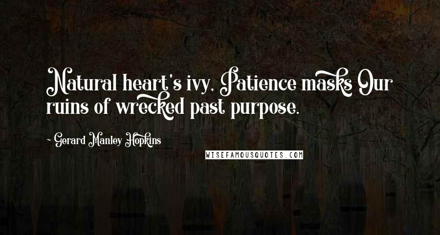 Gerard Manley Hopkins Quotes: Natural heart's ivy, Patience masks Our ruins of wrecked past purpose.