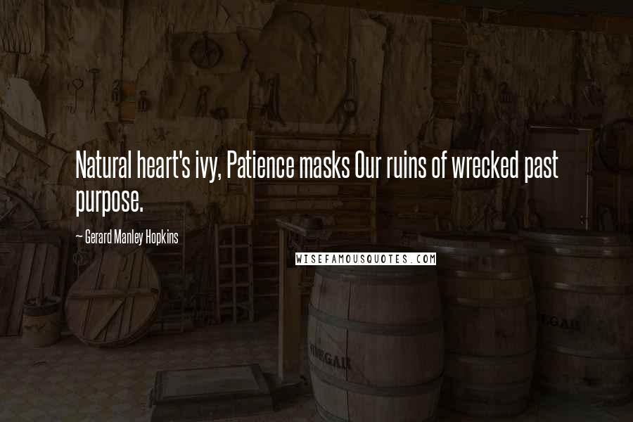 Gerard Manley Hopkins Quotes: Natural heart's ivy, Patience masks Our ruins of wrecked past purpose.