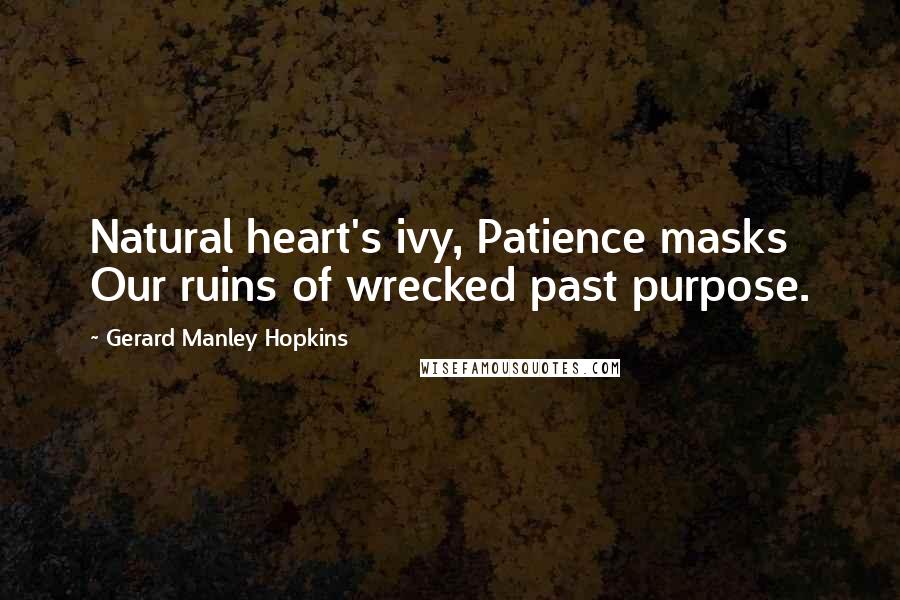 Gerard Manley Hopkins Quotes: Natural heart's ivy, Patience masks Our ruins of wrecked past purpose.