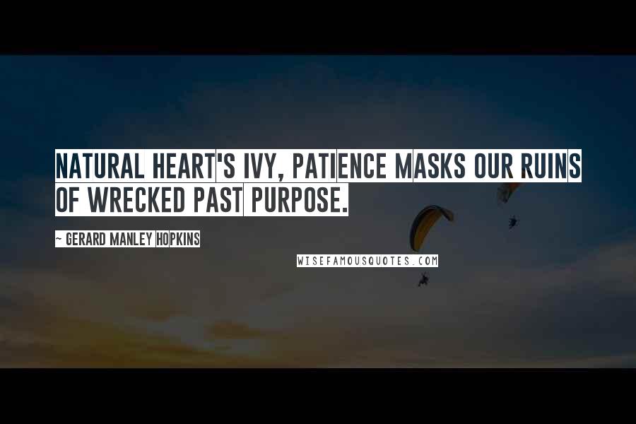 Gerard Manley Hopkins Quotes: Natural heart's ivy, Patience masks Our ruins of wrecked past purpose.