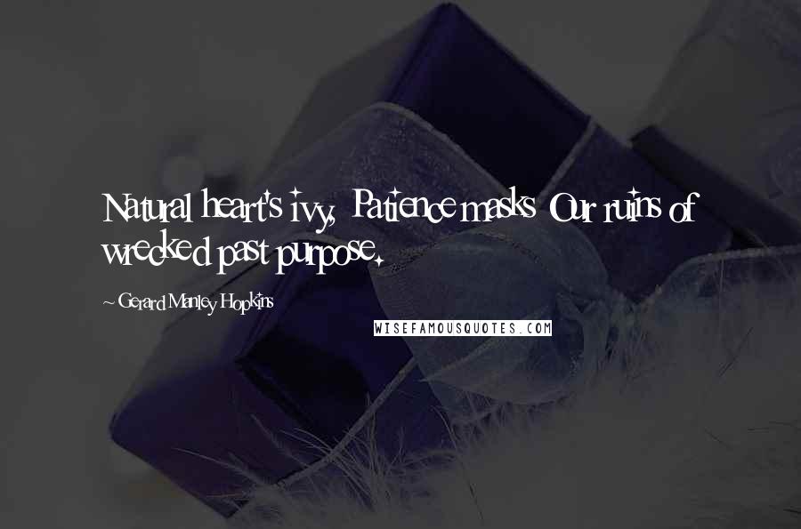 Gerard Manley Hopkins Quotes: Natural heart's ivy, Patience masks Our ruins of wrecked past purpose.