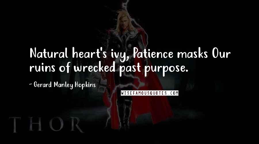 Gerard Manley Hopkins Quotes: Natural heart's ivy, Patience masks Our ruins of wrecked past purpose.