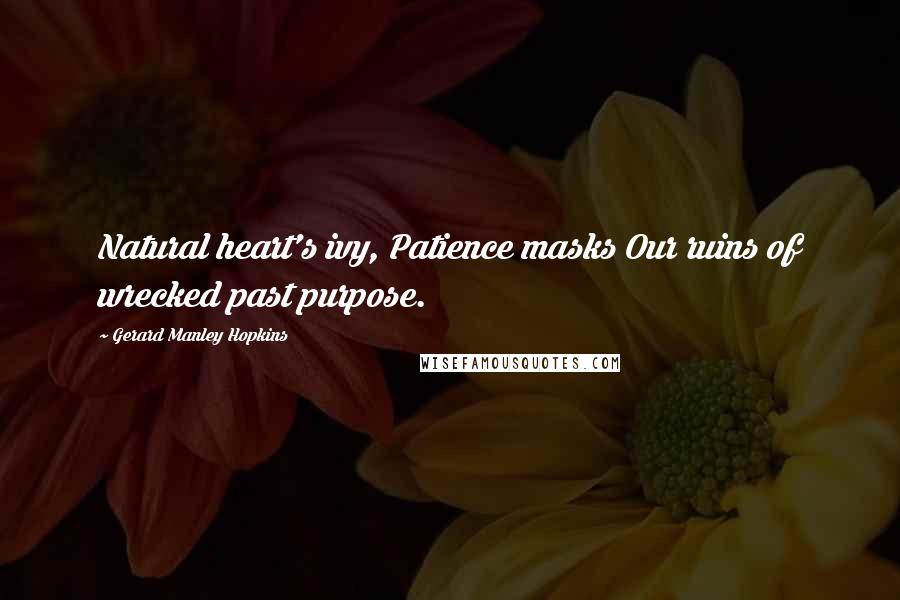 Gerard Manley Hopkins Quotes: Natural heart's ivy, Patience masks Our ruins of wrecked past purpose.
