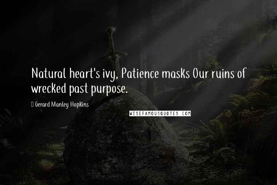 Gerard Manley Hopkins Quotes: Natural heart's ivy, Patience masks Our ruins of wrecked past purpose.